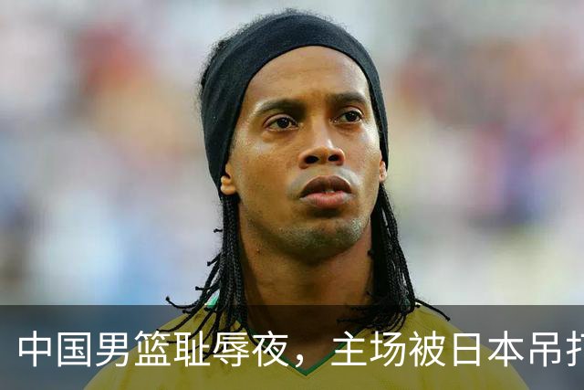 中国男篮耻辱夜，主场被日本吊打！3人被点名批评，2人或将离开国家队