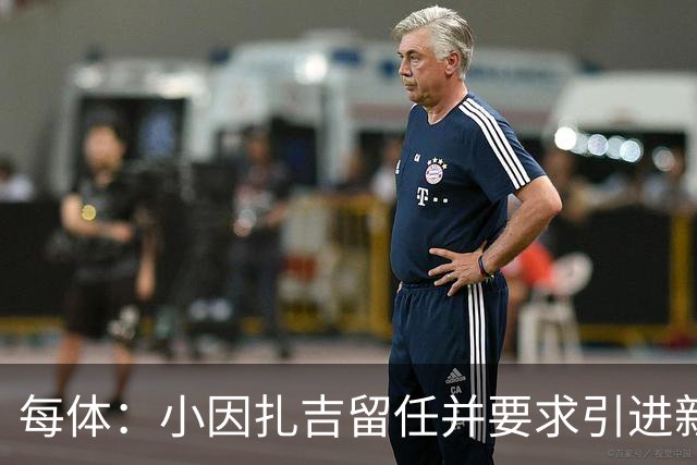 每体：小因扎吉留任并要求引进新后卫，有利于坎塞洛解约加盟巴萨
