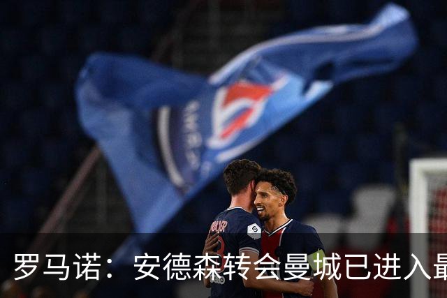罗马诺：安德森转会曼城已进入最后阶段，HWG很快到来