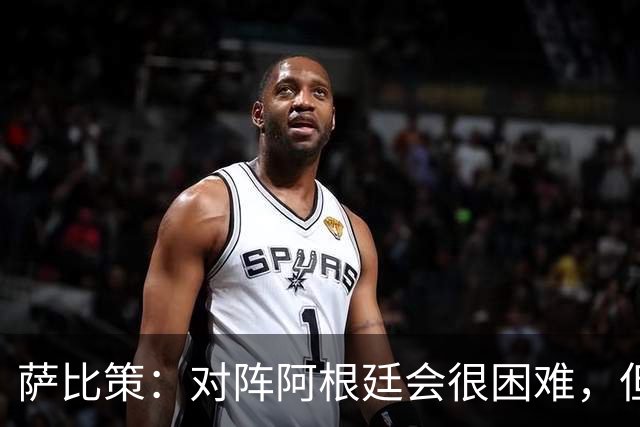 萨比策：对阵阿根廷会很困难，但奥地利队想赢下每场比赛