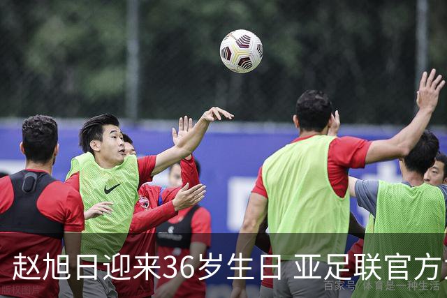 赵旭日迎来36岁生日 亚足联官方为他送上祝福