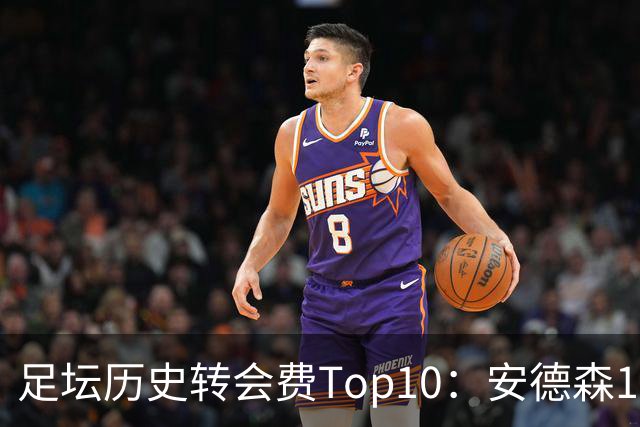 足坛历史转会费Top10：安德森1.35亿欧第6，前三仍为内 姆 登