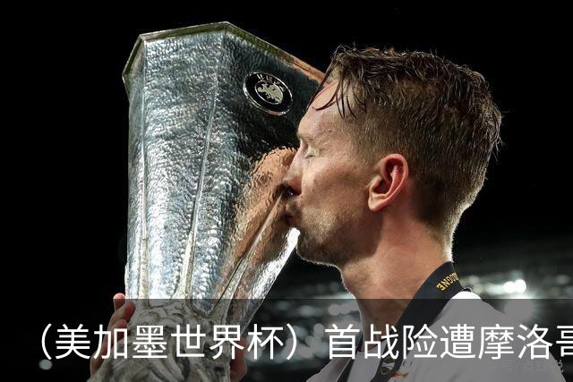 （美加墨世界杯）首战险遭摩洛哥“绝杀” “五星巴西”显颓势？